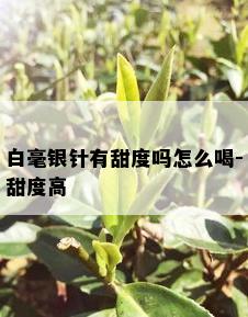 白毫银针有甜度吗怎么喝-甜度高