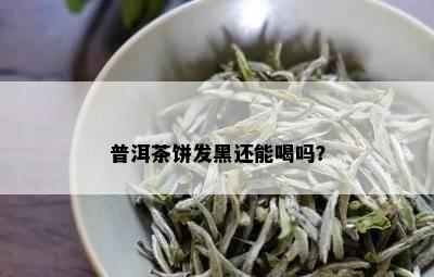 普洱茶饼发黑还能喝吗？