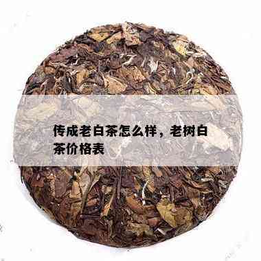 传成老白茶怎么样，老树白茶价格表