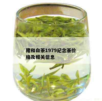 隆和白茶1979纪念茶价格及相关信息