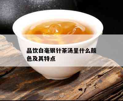 品饮白毫银针茶汤呈什么颜色及其特点