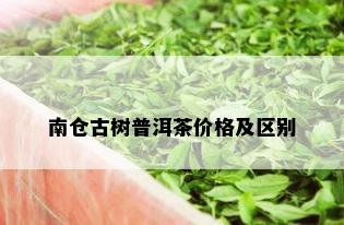 南仓古树普洱茶价格及区别