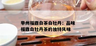 举州福鼎白茶白牡丹：品味福鼎白牡丹茶的独特风味