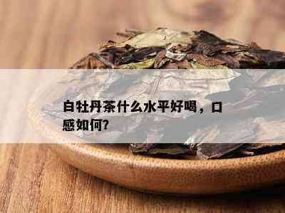 白牡丹茶什么水平好喝，口感如何？