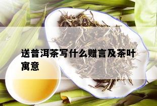 送普洱茶写什么赠言及茶叶寓意