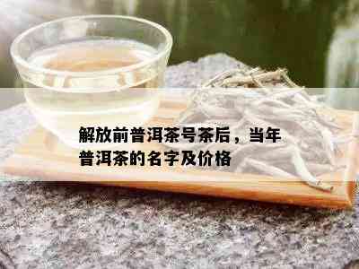 解放前普洱茶号茶后，当年普洱茶的名字及价格