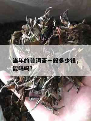 当年的普洱茶一般多少钱，能喝吗？