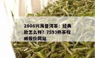 2006兴海普洱茶：经典款怎么样？7593熟茶权威报价网站