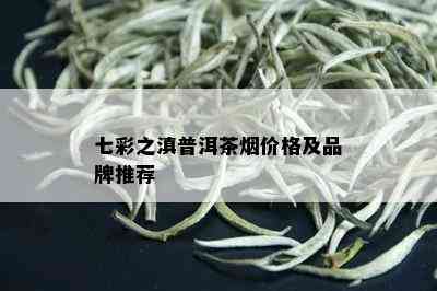 七彩之滇普洱茶价格及品牌推荐