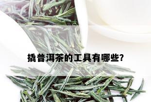 撬普洱茶的工具有哪些？