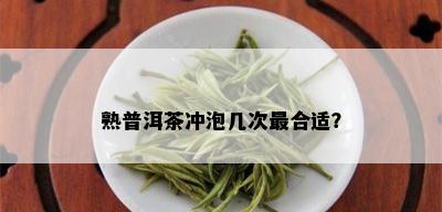 熟普洱茶冲泡几次最合适？