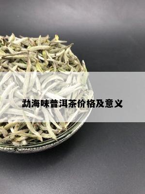 勐海味普洱茶价格及意义