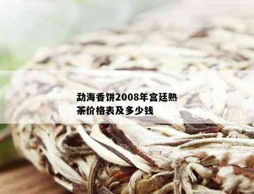 勐海香饼2008年宫廷熟茶价格表及多少钱