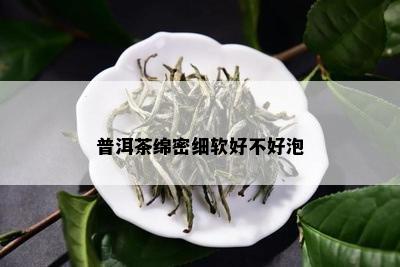 普洱茶绵密细软好不好泡