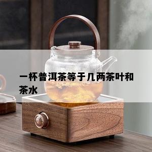 一杯普洱茶等于几两茶叶和茶水