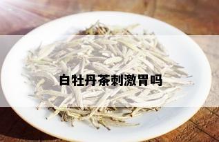 白牡丹茶 *** 胃吗