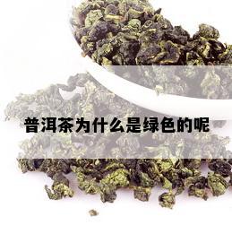 普洱茶为什么是绿色的呢