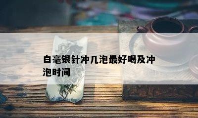 白毫银针冲几泡更好喝及冲泡时间