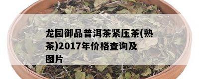 龙园御品普洱茶紧压茶(熟茶)2017年价格查询及图片