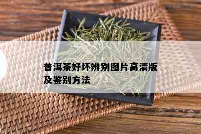 普洱茶好坏辨别图片高清版及鉴别方法