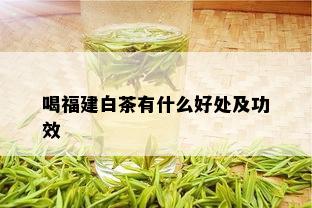 喝福建白茶有什么好处及功效