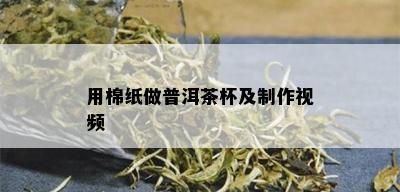 用棉纸做普洱茶杯及制作视频