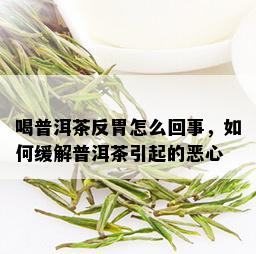 喝普洱茶反胃怎么回事，如何缓解普洱茶引起的恶心