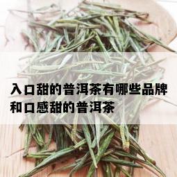 入口甜的普洱茶有哪些品牌和口感甜的普洱茶