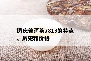 凤庆普洱茶7813的特点、历史和价格