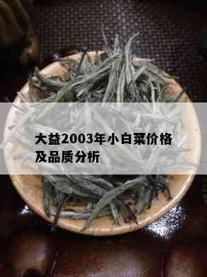 大益2003年小白菜价格及品质分析