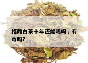 福鼎白茶十年还能喝吗，有吗？