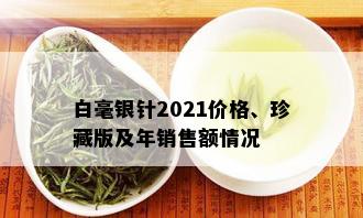 白毫银针2021价格、珍藏版及年销售额情况