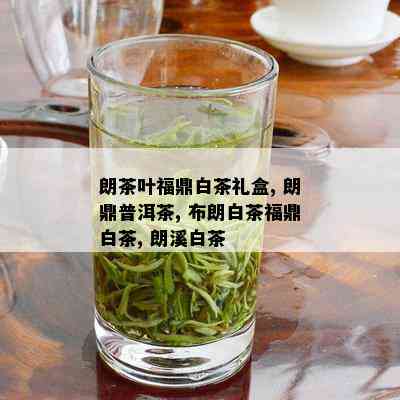 朗茶叶福鼎白茶礼盒, 朗鼎普洱茶, 布朗白茶福鼎白茶, 朗溪白茶