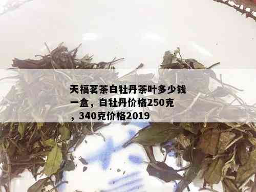 天福茗茶白牡丹茶叶多少钱一盒，白牡丹价格250克，340克价格2019