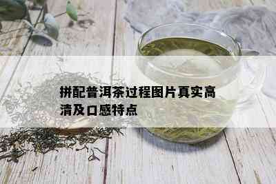 拼配普洱茶过程图片真实高清及口感特点