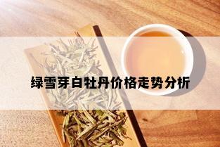 绿雪芽白牡丹价格走势分析