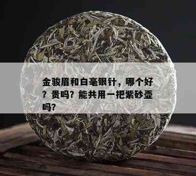 金骏眉和白毫银针，哪个好？贵吗？能共用一把紫砂壶吗？