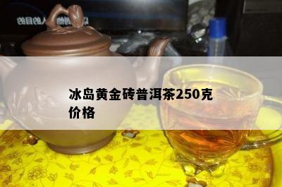 冰岛黄金砖普洱茶250克价格