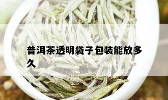 普洱茶透明袋子包装能放多久