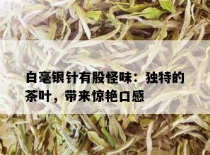 白毫银针有股怪味：独特的茶叶，带来惊艳口感