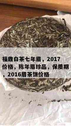 福鼎白茶七年眉，2017价格，陈年眉珍品，保质期，2016眉茶饼价格