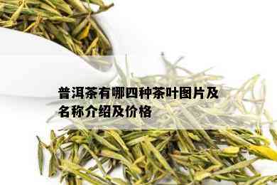 普洱茶有哪四种茶叶图片及名称介绍及价格