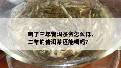 喝了三年普洱茶会怎么样，三年的普洱茶还能喝吗？