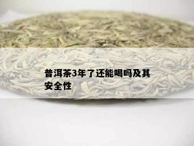 普洱茶3年了还能喝吗及其安全性