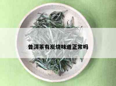 普洱茶有炭烧味道正常吗