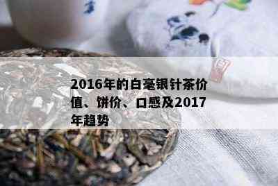 2016年的白毫银针茶价值、饼价、口感及2017年趋势