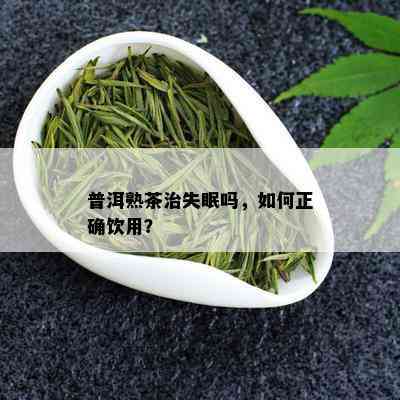 普洱熟茶治失眠吗，如何正确饮用？