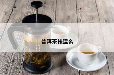 普洱茶祛湿么