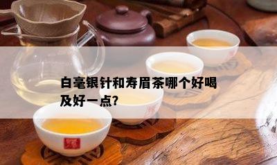 白毫银针和寿眉茶哪个好喝及好一点？