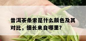 普洱茶条索是什么颜色及其对比，细长来自哪里？